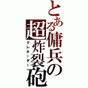 とある傭兵の超炸裂砲（グレネーダー）