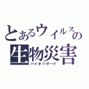 とあるウイルスの生物災害（バイオハザード）