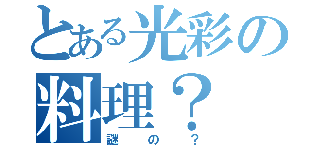 とある光彩の料理？（謎の？）