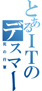 とあるＩＴのデスマーチ（死の行軍）