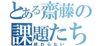 とある齋藤の課題たち（終わらない）