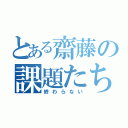 とある齋藤の課題たち（終わらない）