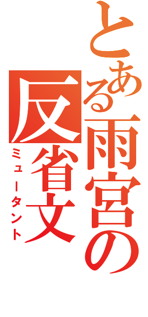 とある雨宮の反省文（ミュータント）