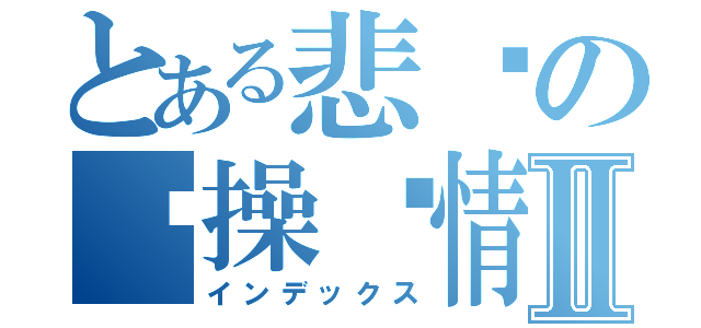 とある悲剧の节操爱情Ⅱ（インデックス）