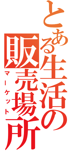 とある生活の販売場所（マーケット）