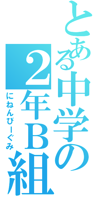 とある中学の２年Ｂ組（にねんびーぐみ）