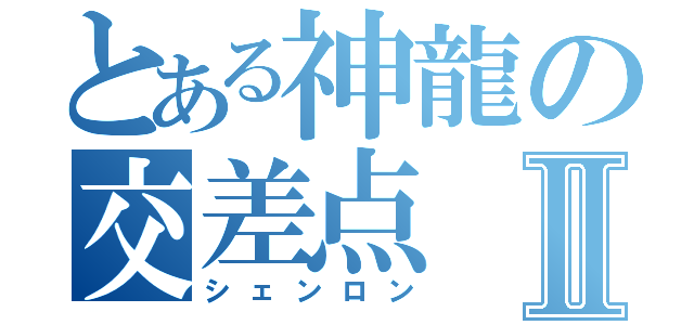 とある神龍の交差点Ⅱ（シェンロン）