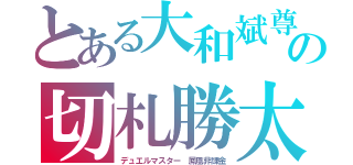 とある大和斌尊の切札勝太（デュエルマスター　鳳凰非課金）