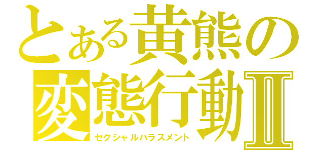 とある黄熊の変態行動Ⅱ（セクシャルハラスメント）