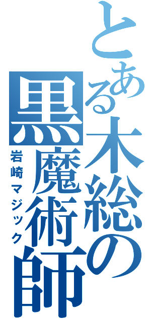 とある木総の黒魔術師（岩崎マジック）