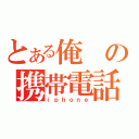 とある俺の携帯電話（ｉｐｈｏｎｅ）