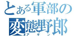 とある軍部の変態野郎（アギン）