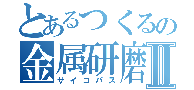 とあるつくるの金属研磨Ⅱ（サイコパス）