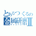 とあるつくるの金属研磨Ⅱ（サイコパス）