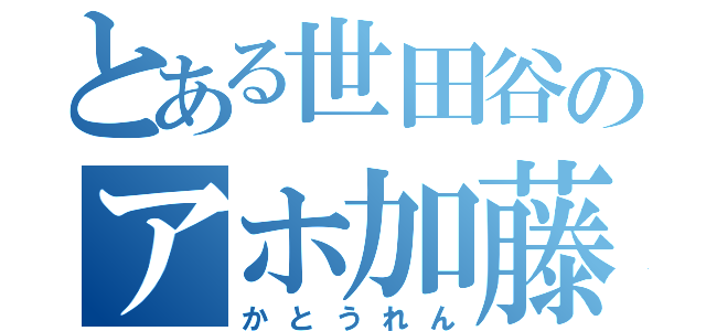 とある世田谷のアホ加藤練（かとうれん）