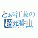 とある江藤の超死番虫（ポリフェノール）