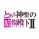 とある神聖の暗傷殿下Ⅱ（インデックス）