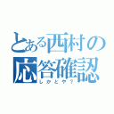 とある西村の応答確認（しかとや？）