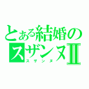 とある結婚のスザンヌⅡ（スザンヌ）