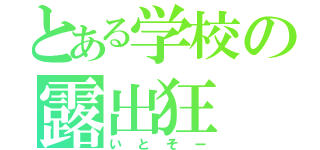 とある学校の露出狂（いとそー）