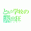 とある学校の露出狂（いとそー）