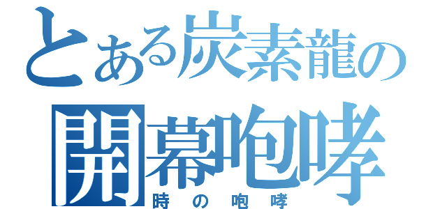 とある炭素龍の開幕咆哮（時の咆哮）