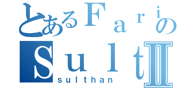 とあるＦａｒｉｄのＳｕｌｔｈａｎⅡ（ｓｕｌｔｈａｎ）