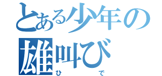 とある少年の雄叫び（ひで）