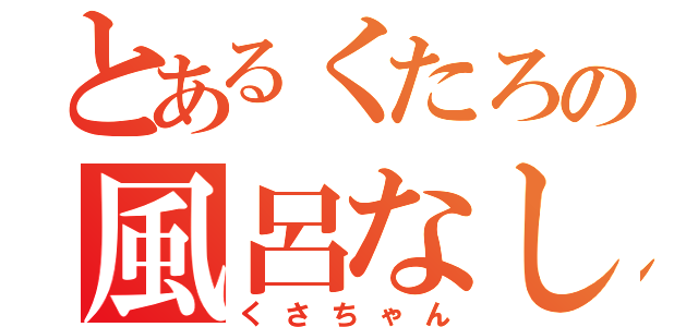 とあるくたろの風呂なし生活（くさちゃん）