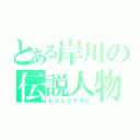 とある岸川の伝説人物（レジェンドマン）