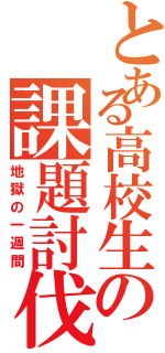 とある高校生の課題討伐（地獄の一週間）