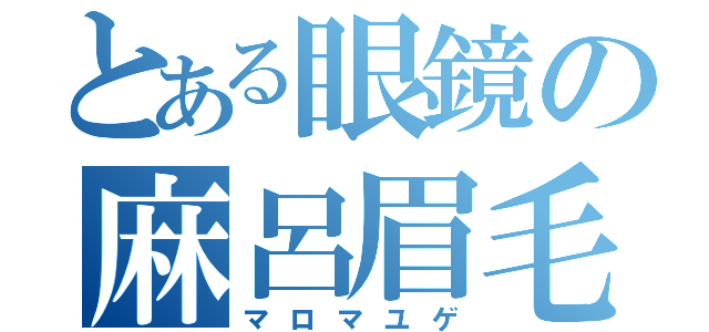 とある眼鏡の麻呂眉毛（マロマユゲ）