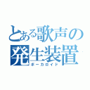 とある歌声の発生装置（ボーカロイド）