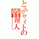 とあるサイトの管理人（アドミニストレータ）