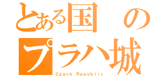 とある国のプラハ城（Ｃｚｅｃｈ Ｒｅｐｕｂｌｉｃ）