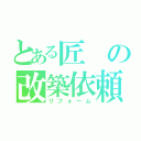 とある匠の改築依頼（リフォーム）