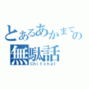 とあるあかまてゅーの無駄話（Ｃｈｉｔｃｈａｔ）