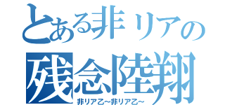 とある非リアの残念陸翔（非リア乙～非リア乙～）