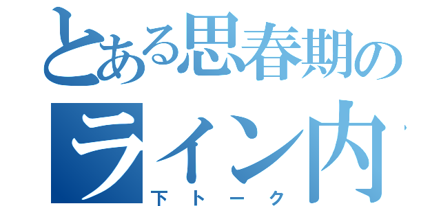 とある思春期のライン内容（下トーク）