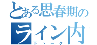 とある思春期のライン内容（下トーク）