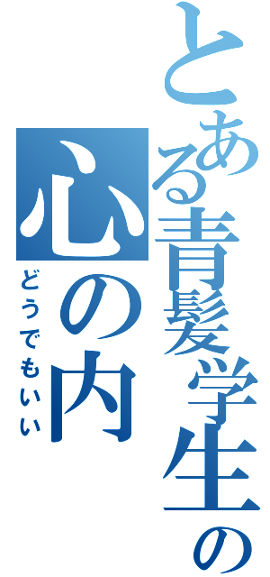 とある青髪学生の心の内（どうでもいい）