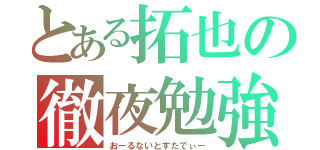 とある拓也の徹夜勉強（おーるないとすたでぃー）