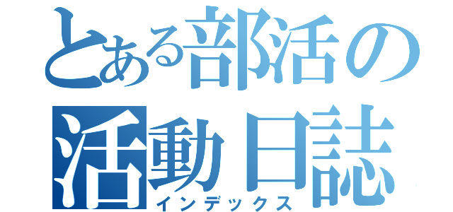 とある部活の活動日誌（インデックス）