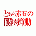 とある赤石の破壊衝動（Ｔ・Ｎ・Ｔ）