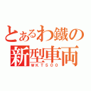 とあるわ鐵の新型車両（ＷＫＴ５００）