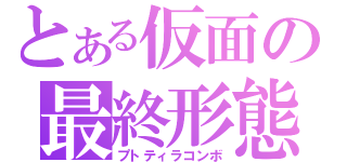 とある仮面の最終形態（プトティラコンボ）