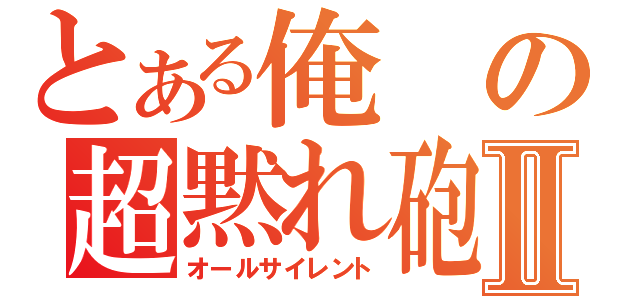 とある俺の超黙れ砲Ⅱ（オールサイレント）