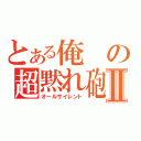 とある俺の超黙れ砲Ⅱ（オールサイレント）