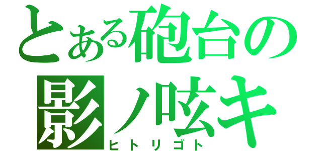 とある砲台の影ノ呟キ（ヒトリゴト）