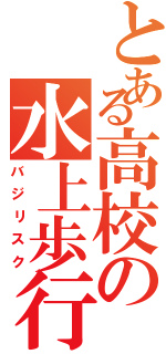 とある高校の水上歩行（バジリスク）